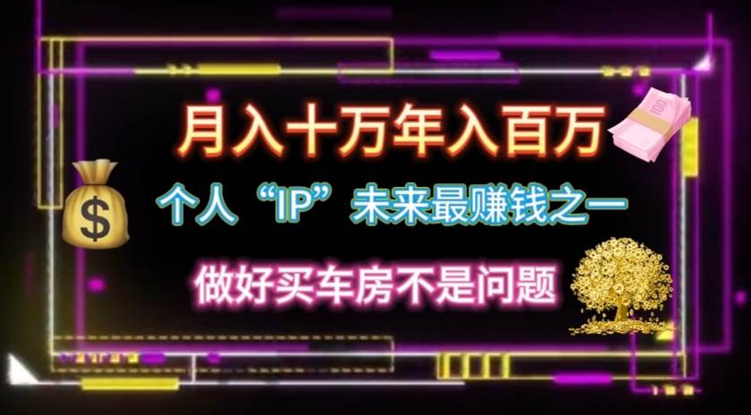 个人“IP”月入十万 年入百万，逆风翻盘秘籍！-免费网赚资源网