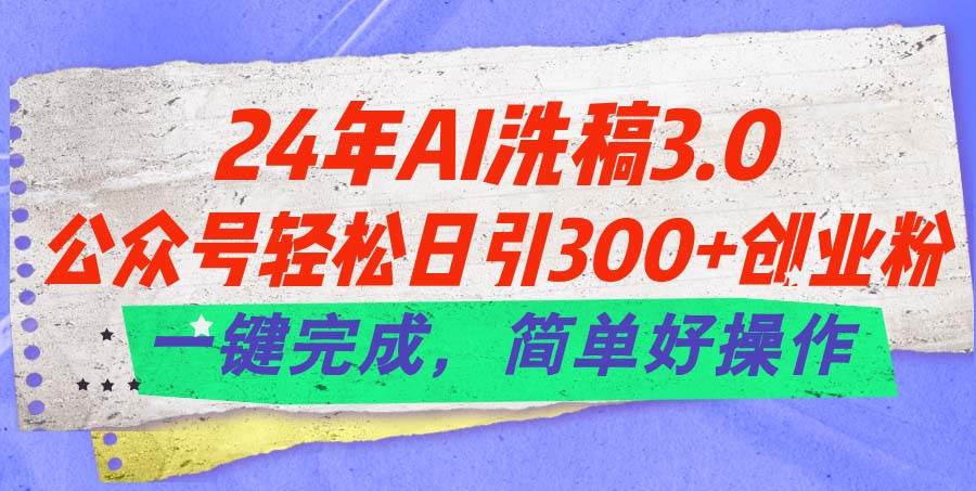 24年Ai洗稿3.0，公众号轻松日引300+创业粉，一键完成，简单好操作-免费网赚资源网