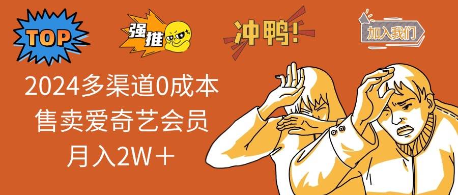 2024多渠道0成本售卖爱奇艺会员月入2W＋-免费网赚资源网