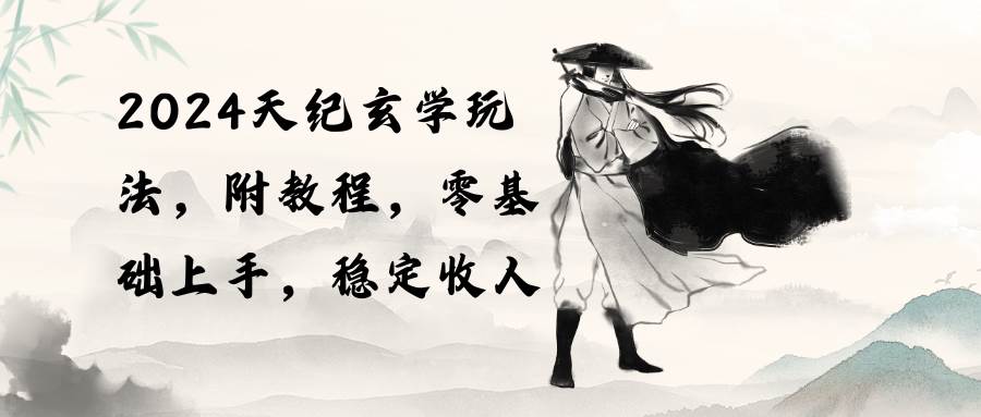 2024天纪玄学玩法，零基础上手，稳定收入（教程+工具）-免费网赚资源网