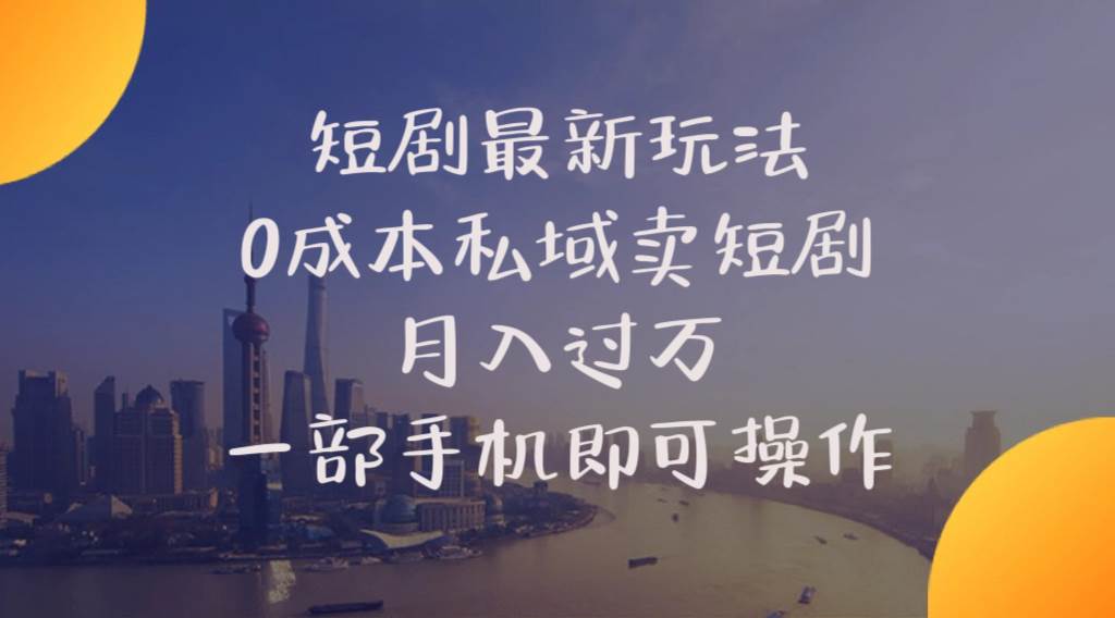 短剧最新玩法    0成本私域卖短剧     月入过万     一部手机即可操作-免费网赚资源网