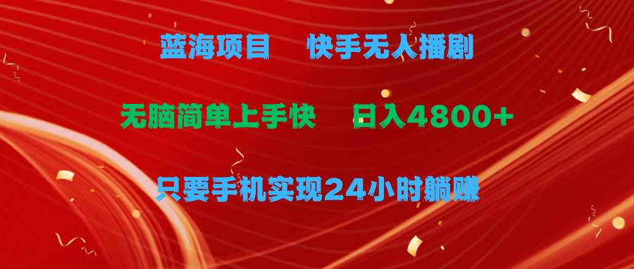 蓝海项目，快手无人播剧，一天收益4800+，手机也能实现24小时躺赚，无脑…-免费网赚资源网