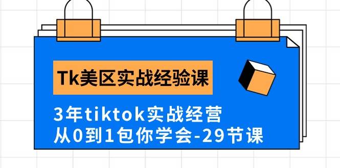 Tk美区实战经验课程分享，3年tiktok实战经营，从0到1包你学会（29节课）-免费网赚资源网