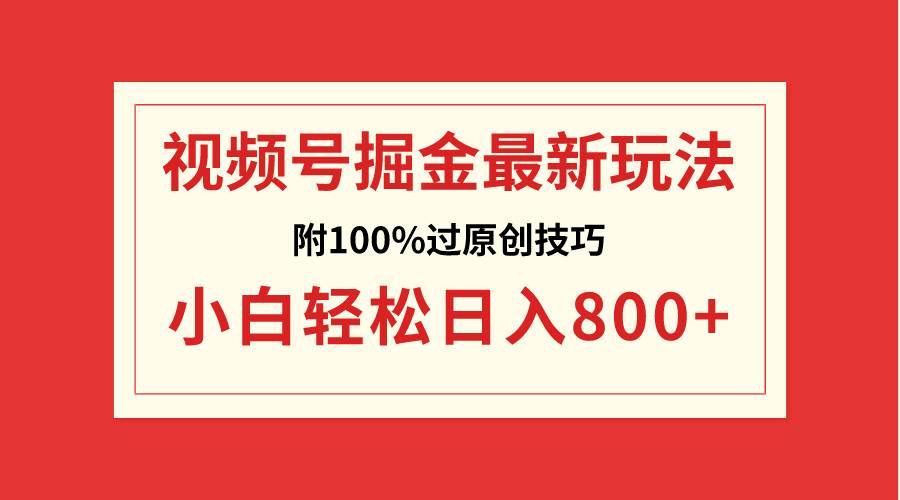 视频号掘金，小白轻松日入800+（附100%过原创技巧）-免费网赚资源网
