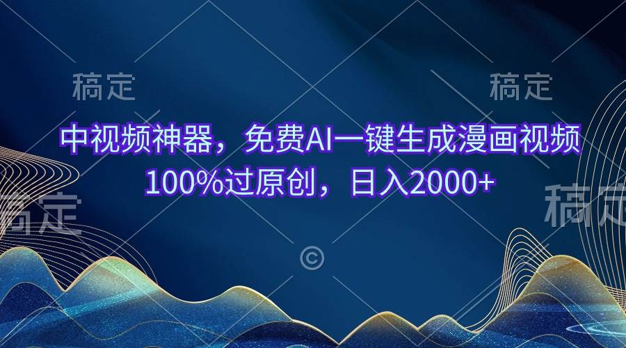 中视频神器，免费AI一键生成漫画视频100%过原创，日入2000+-免费网赚资源网