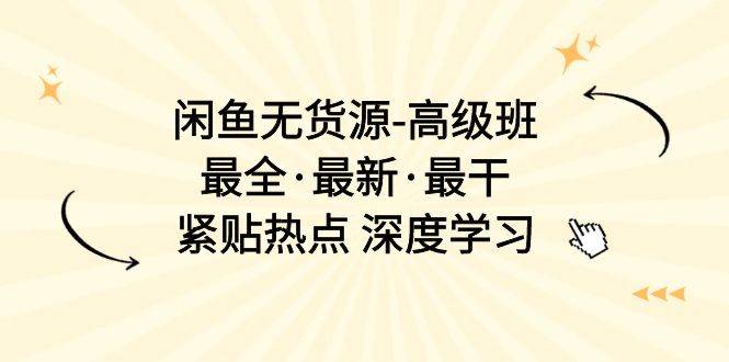 闲鱼无货源-高级班，最全·最新·最干，紧贴热点 深度学习（17节课）-免费网赚资源网