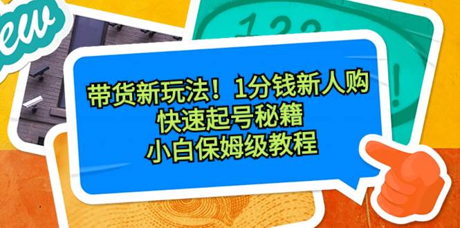 带货新玩法！1分钱新人购，快速起号秘籍！小白保姆级教程-免费网赚资源网