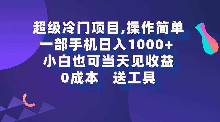 超级冷门项目,操作简单，一部手机轻松日入1000+，小白也可当天看见收益-免费网赚资源网
