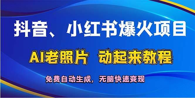 抖音、小红书爆火项目：AI老照片动起来教程，免费自动生成，无脑快速变…-免费网赚资源网
