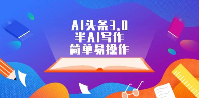 AI头条3.0，半AI写作，简单易操作-免费网赚资源网
