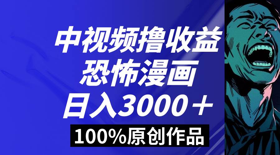 中视频恐怖漫画暴力撸收益，日入3000＋，100%原创玩法，小白轻松上手多…-免费网赚资源网