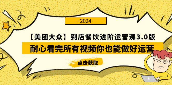 【美团-大众】到店餐饮 进阶运营课3.0版，耐心看完所有视频你也能做好运营-免费网赚资源网