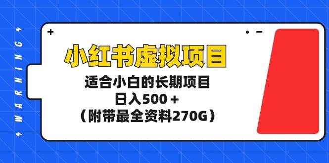 小红书虚拟项目，适合小白的长期项目，日入500＋（附带最全资料270G）-免费网赚资源网