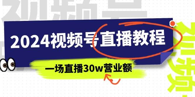 2024视频号直播教程：视频号如何赚钱详细教学，一场直播30w营业额（37节）-免费网赚资源网