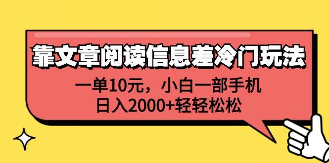 靠文章阅读信息差冷门玩法，一单10元，小白一部手机，日入2000+轻轻松松-免费网赚资源网