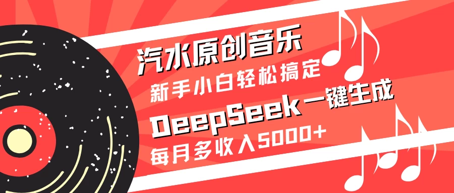 汽水原创音乐DeepSeek一键生成新手小白轻松搞定每月多收入5000+-免费网赚资源网