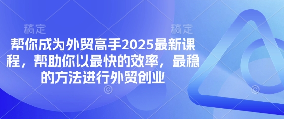 帮你成为外贸高手2025最新课程，帮助你以最快的效率，最稳的方法进行外贸创业-免费网赚资源网